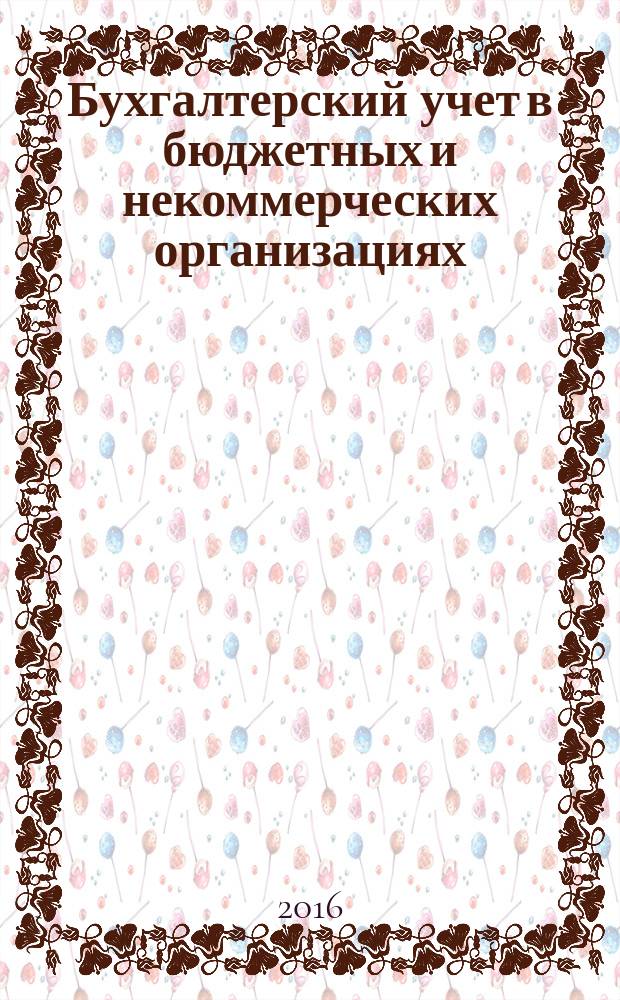 Бухгалтерский учет в бюджетных и некоммерческих организациях : Ежемес. журн. 2016, 21 (405)