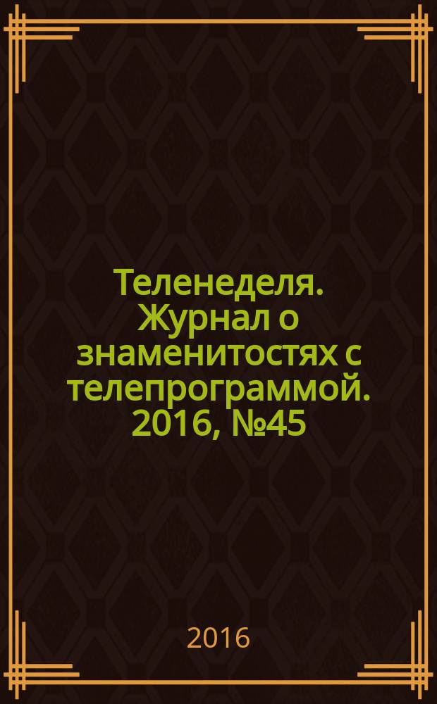 Теленеделя. Журнал о знаменитостях с телепрограммой. 2016, № 45