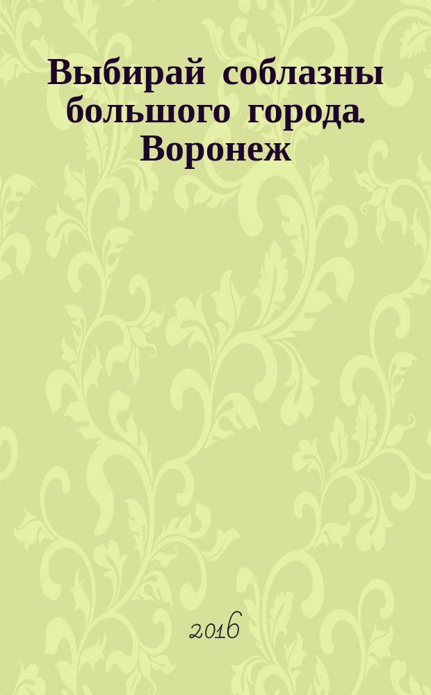 Выбирай соблазны большого города. Воронеж : рекламно-информационный журнал. 2016, № 18 (265)