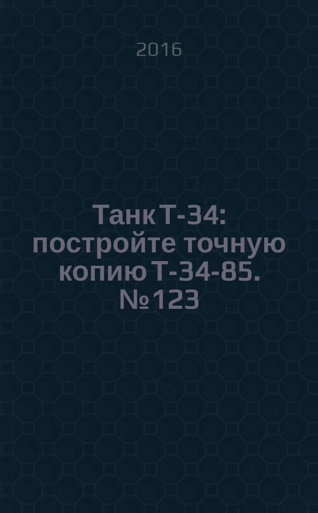 Танк Т-34 : постройте точную копию Т-34-85. № 123