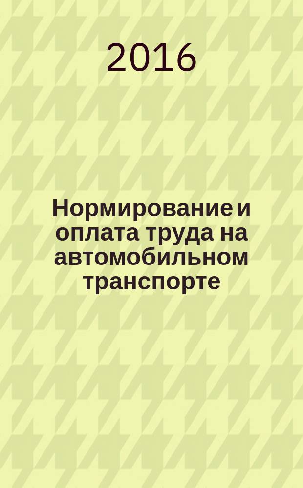 Нормирование и оплата труда на автомобильном транспорте : Ежемес. науч.-практ. журн. 2016, № 9