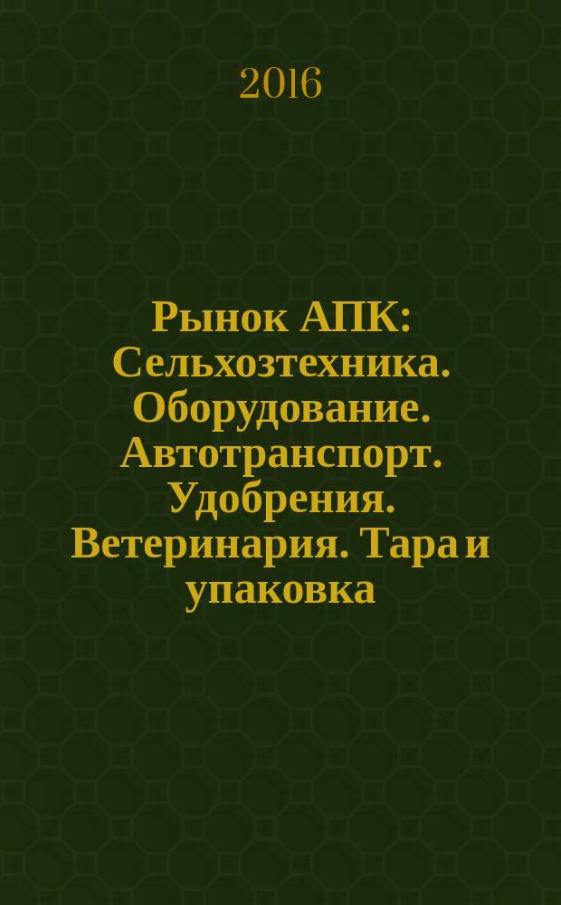 Рынок АПК : Сельхозтехника. Оборудование. Автотранспорт. Удобрения. Ветеринария. Тара и упаковка. 2016, № 10 (156)