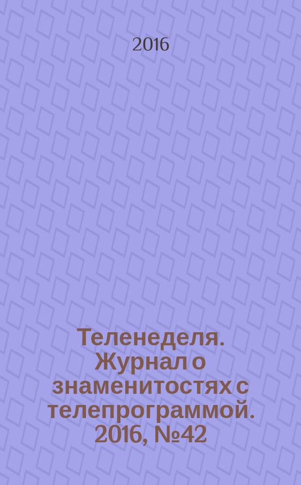 Теленеделя. Журнал о знаменитостях с телепрограммой. 2016, № 42