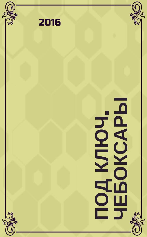 Под ключ. Чебоксары : строительство. Ремонт. Интерьер каталог. 2016, № 11 (24)