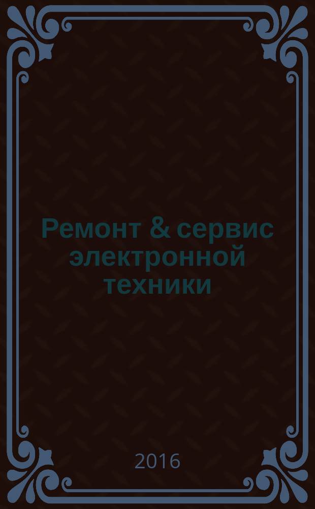 Ремонт & сервис электронной техники : Ежемес. науч.-техн. журн. 2016, № 7 (214)