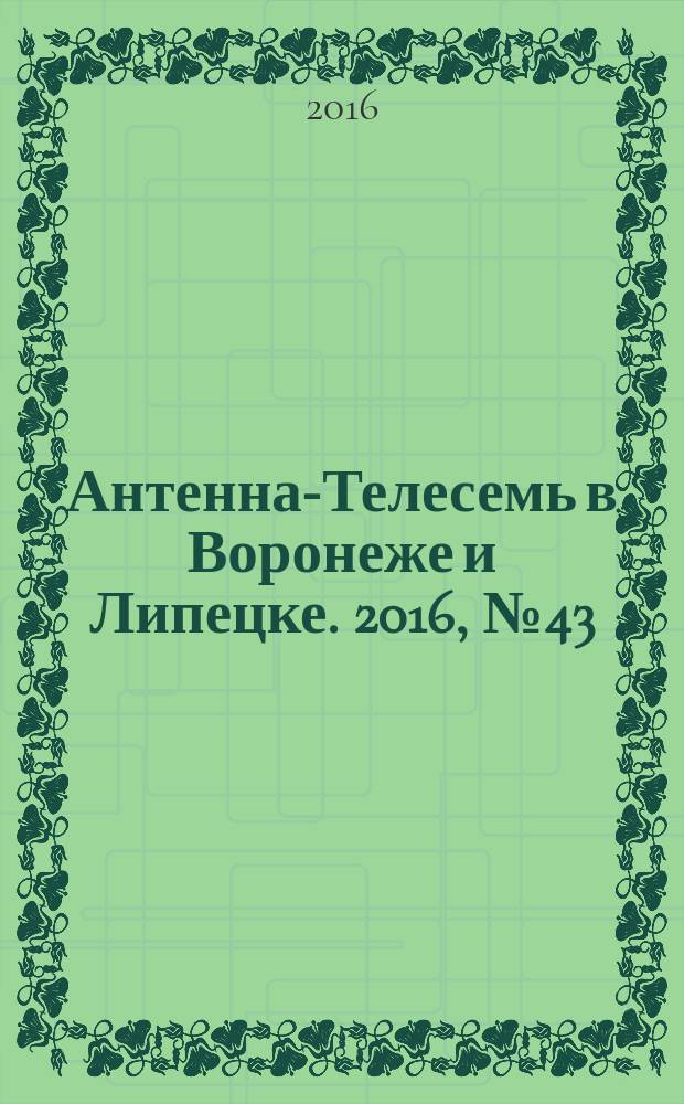 Антенна-Телесемь в Воронеже и Липецке. 2016, № 43 (43)