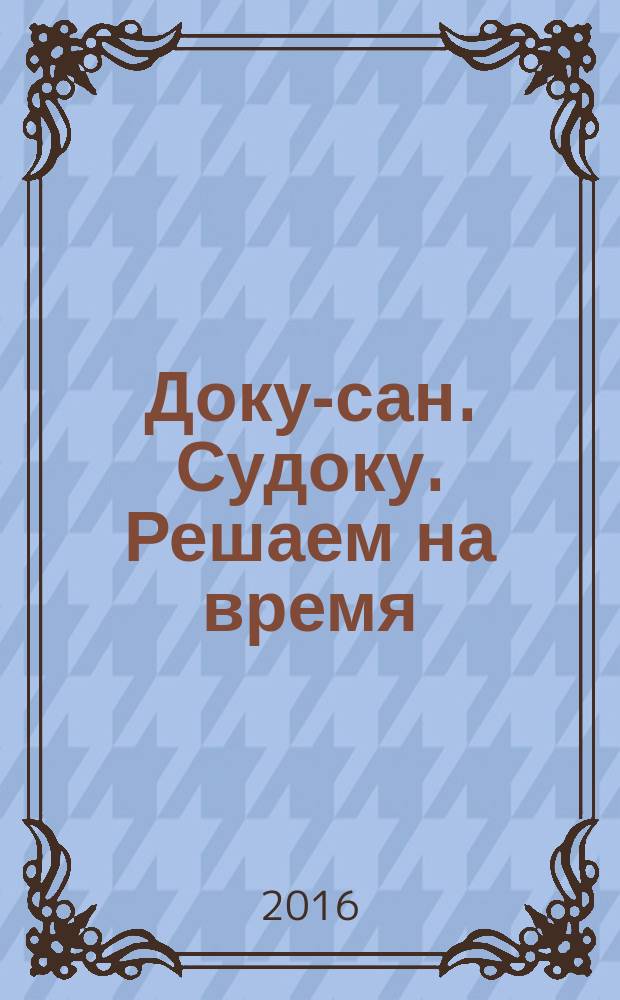 Доку-сан. Судоку. Решаем на время : спецвыпуск журнала "Доку-сан". 2016, № 6 (6)