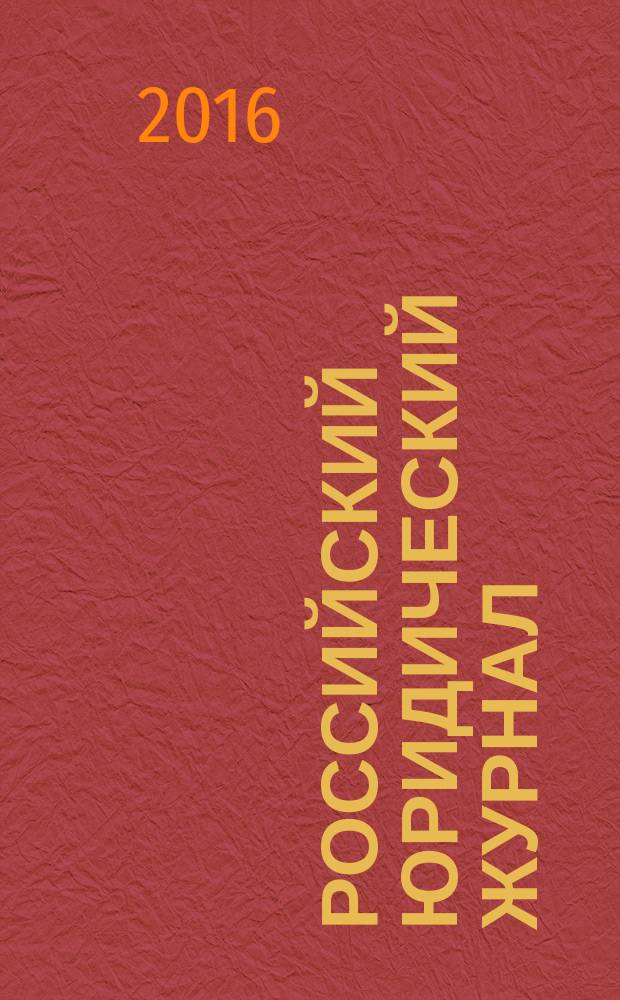 Российский юридический журнал : Ежекварт. науч.-теорет. и информ.-практ. журнал. 2016, № 4 (109)