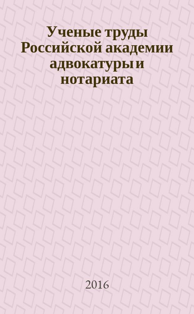 Ученые труды Российской академии адвокатуры и нотариата : научно-правовой журнал. 2016, № 3 (42)