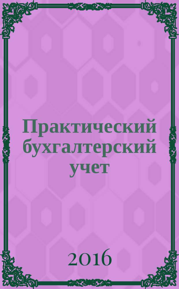 Практический бухгалтерский учет : ПБУ Консультации. Метод. рекомендации. Ответы на вопр. Ежемес. журн. 2016, № 11 (190)