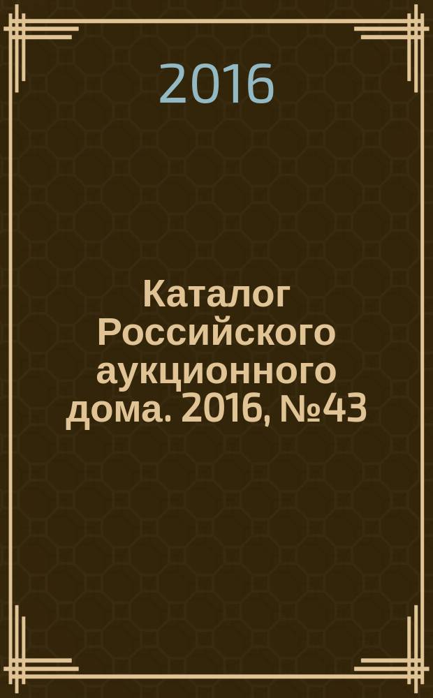 Каталог Российского аукционного дома. 2016, № 43 (314)