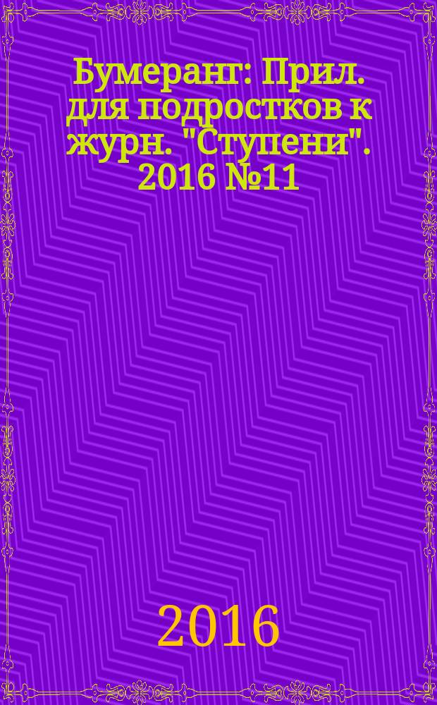 Бумеранг : Прил. для подростков к журн. "Ступени". 2016 № 11 (288)