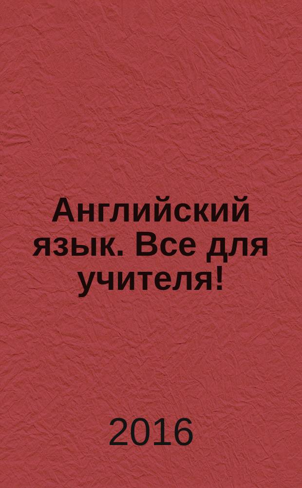 Английский язык. Все для учителя ! : комплексная поддержка учителя научно-методический журнал. 2016, № 10 (58)