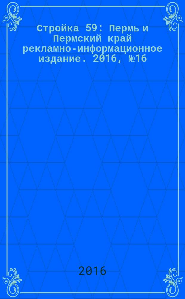 Стройка 59 : Пермь и Пермский край рекламно-информационное издание. 2016, № 16 (16)
