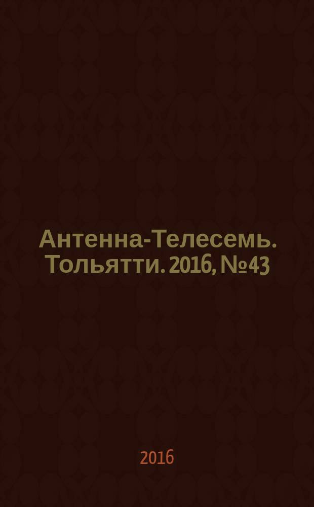 Антенна-Телесемь. Тольятти. 2016, № 43 (43) : Самара и Тольятти