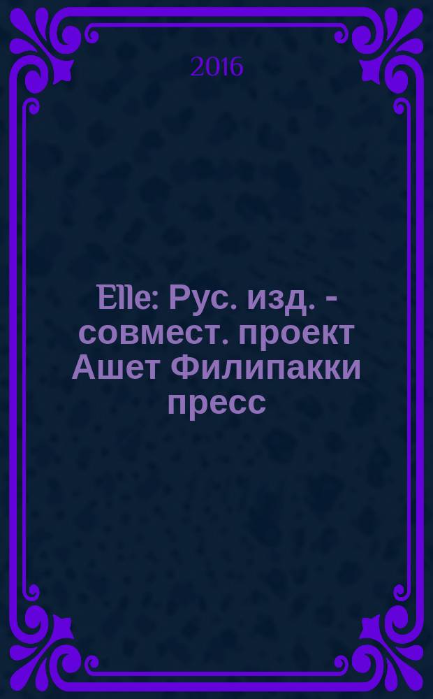 Elle : Рус. изд. - совмест. проект Ашет Филипакки пресс (Париж) и группы Сегодня (Москва). 2016, № 11