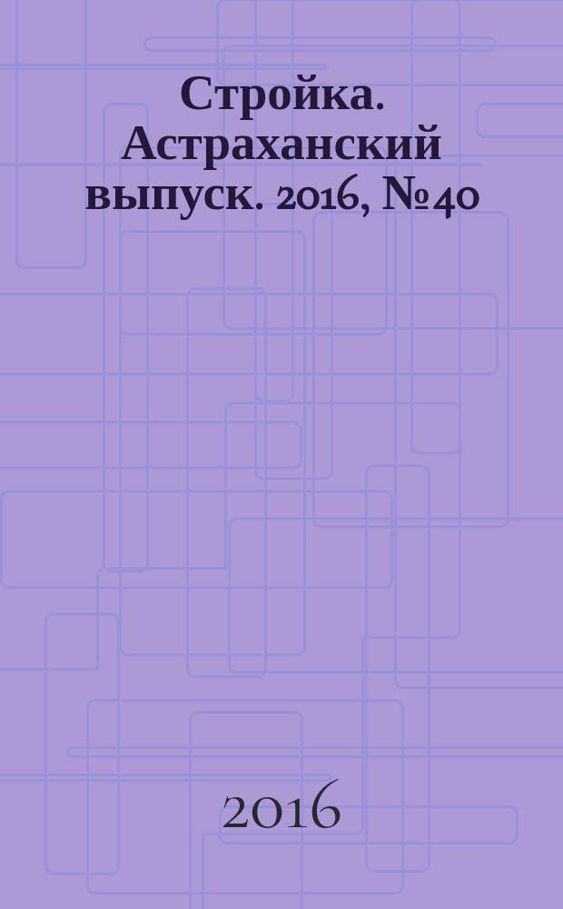 Стройка. Астраханский выпуск. 2016, № 40