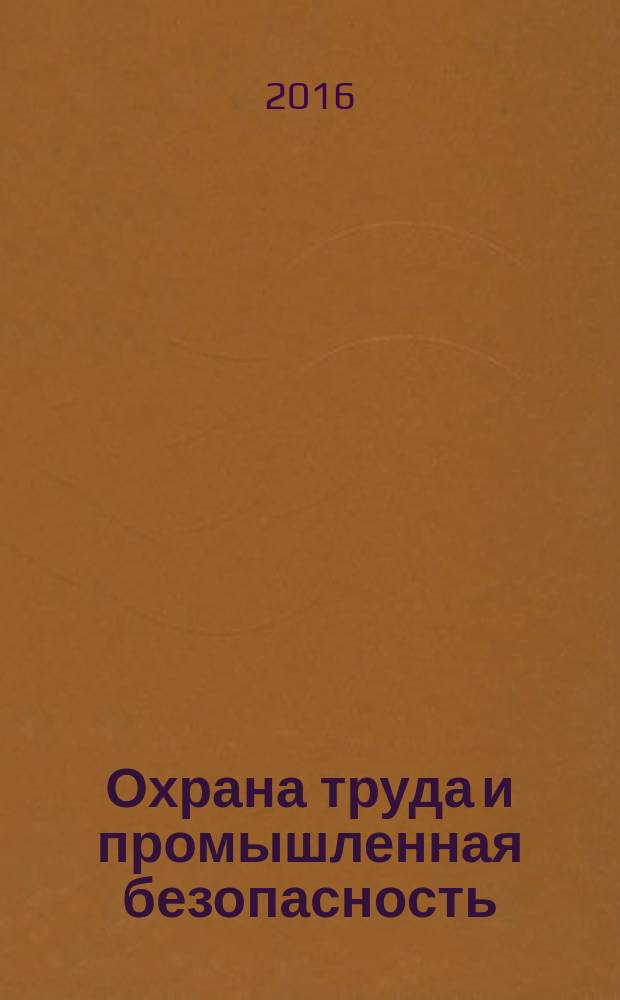 Охрана труда и промышленная безопасность : информационный бюллетень ежемесячный информационно-аналитический, статистический, производственный журнал. 2016, № 9 (144)