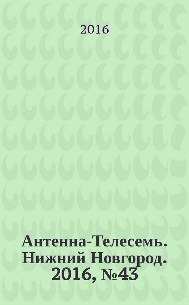 Антенна-Телесемь. Нижний Новгород. 2016, № 43 (43)