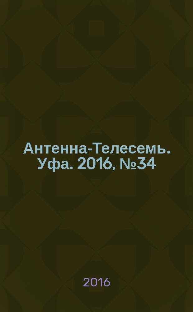 Антенна-Телесемь. Уфа. 2016, № 34 (34)