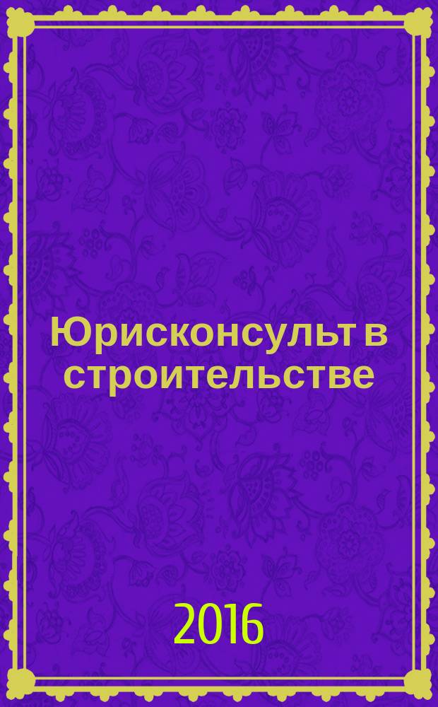 Юрисконсульт в строительстве : Ежемес. науч.-практ. журн. 2016, № 10 (161)