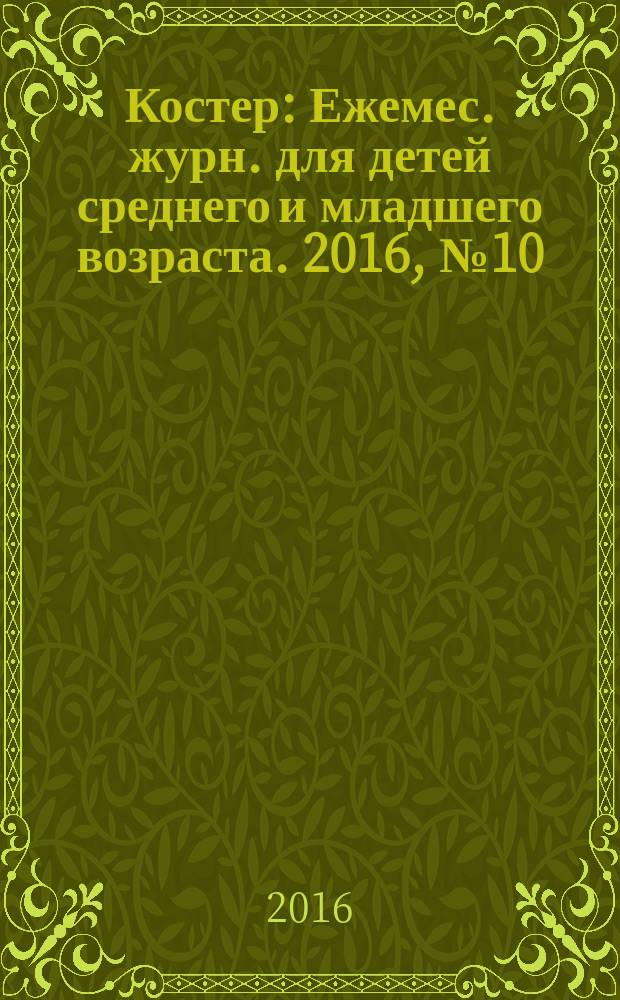 Костер : Ежемес. журн. для детей среднего и младшего возраста. 2016, № 10