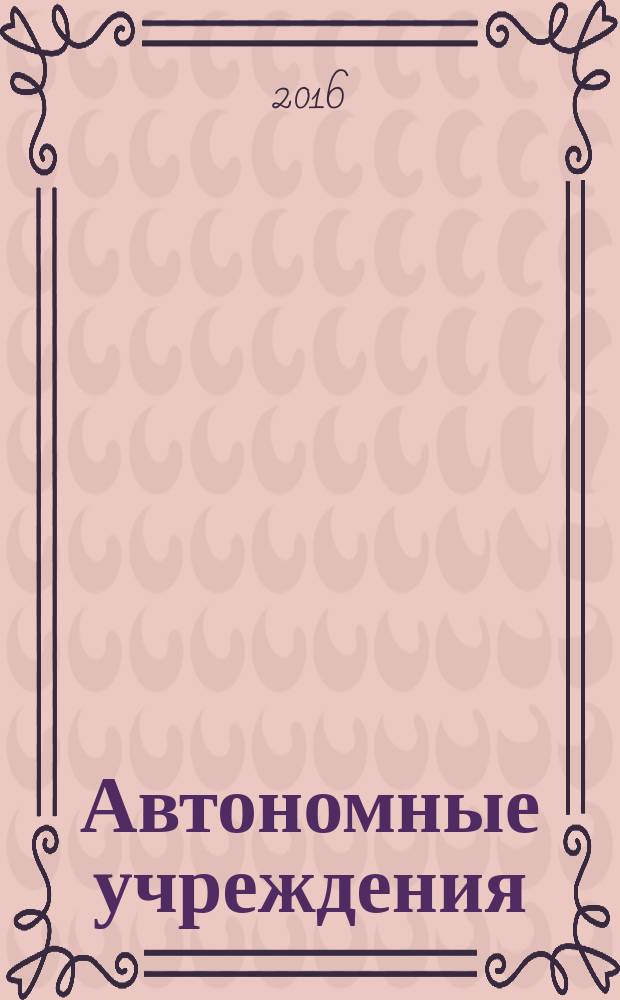Автономные учреждения : экономика. Налогообложение. Бухгалтерский учет ежемесячный научно-практический журнал для бухгалтера. 2016, № 8 (106)