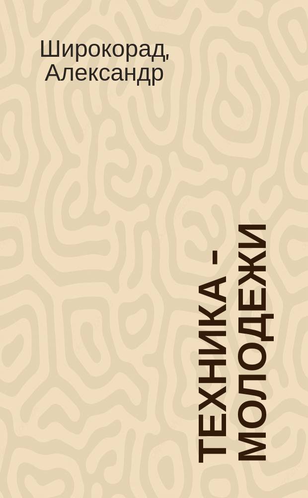 Техника - молодежи : Производ.-техн. и науч. журн. Орган ЦК ВЛКСМ. Ред. коллегия. 2016, № 11/12 (1003)(спец. вып.) : Взятие Крыма. Тайны генерала Врангеля и командарма Фрунзе