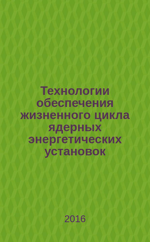 Технологии обеспечения жизненного цикла ядерных энергетических установок : периодический рецензируемый научно-технический сборник. 2016, № 3 (5)