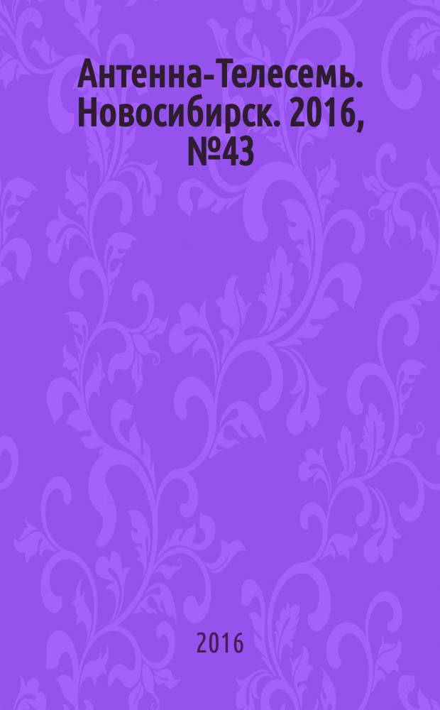Антенна-Телесемь. Новосибирск. 2016, № 43 (43)