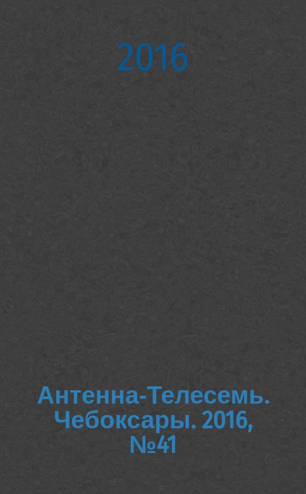 Антенна-Телесемь. Чебоксары. 2016, № 41 (41)