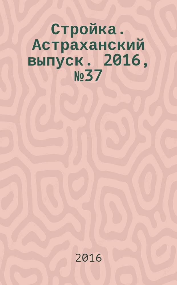 Стройка. Астраханский выпуск. 2016, № 37