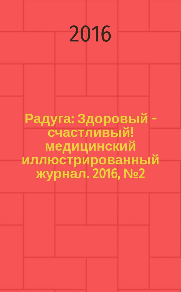 Радуга : Здоровый - счастливый !медицинский иллюстрированный журнал. 2016, № 2 (51)