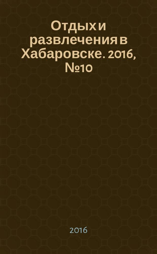 Отдых и развлечения в Хабаровске. 2016, № 10