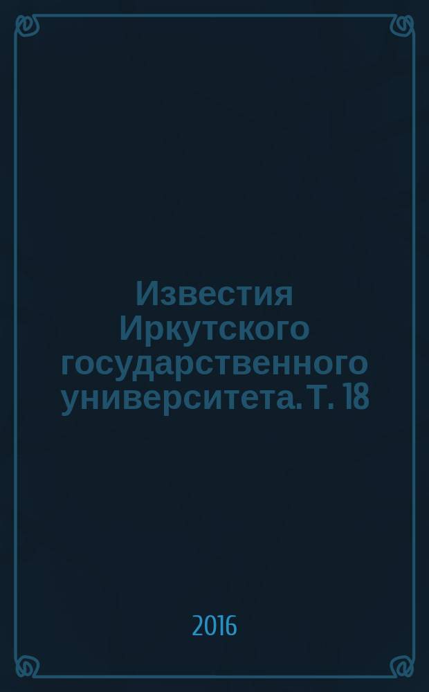 Известия Иркутского государственного университета. Т. 18