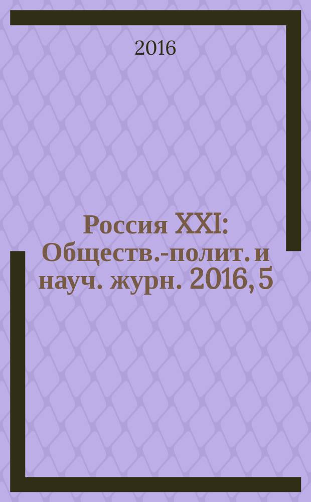 Россия XXI : Обществ.-полит. и науч. журн. 2016, 5