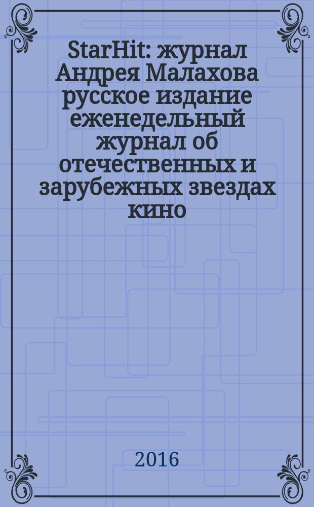 StarHit : журнал Андрея Малахова русское издание еженедельный журнал об отечественных и зарубежных звездах кино, телевидения и шоу-бизнеса. 2016, № 43 (43)