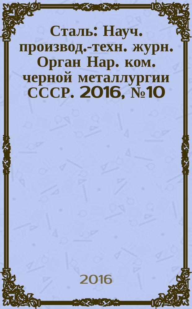Сталь : Науч. производ.-техн. журн. Орган Нар. ком. черной металлургии СССР. 2016, № 10