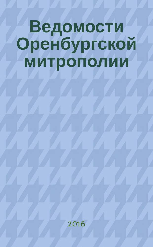 Ведомости Оренбургской митрополии : издание Оренбургской митрополии Русской православной церкви. 2016, № 9 (211)