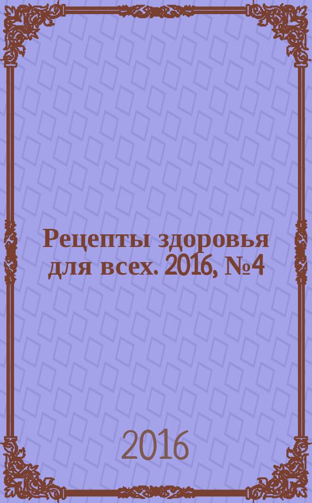 Рецепты здоровья для всех. 2016, № 4 (20)