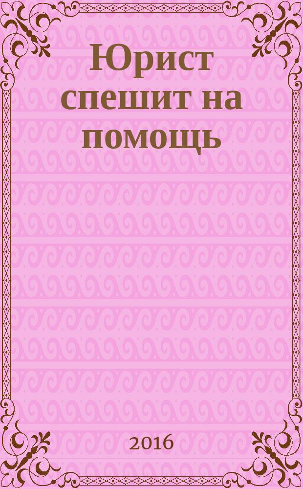 Юрист спешит на помощь : журнал защиты ваших прав и интересов приложение к "Российской газете". 2016, № 4