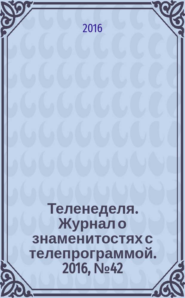 Теленеделя. Журнал о знаменитостях с телепрограммой. 2016, № 42 (570)