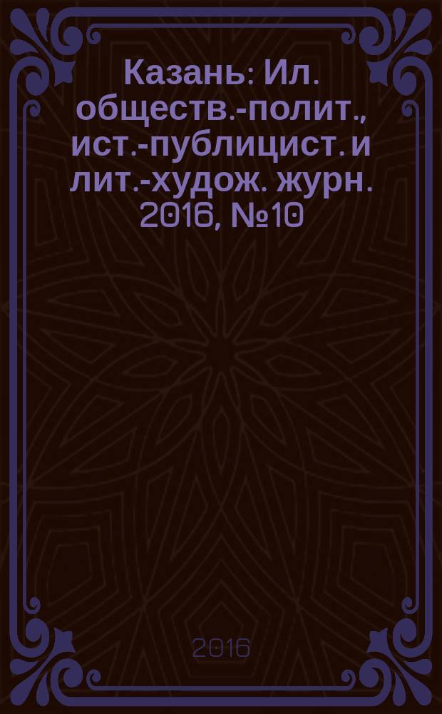 Казань : Ил. обществ.-полит., ист.-публицист. и лит.-худож. журн. 2016, № 10