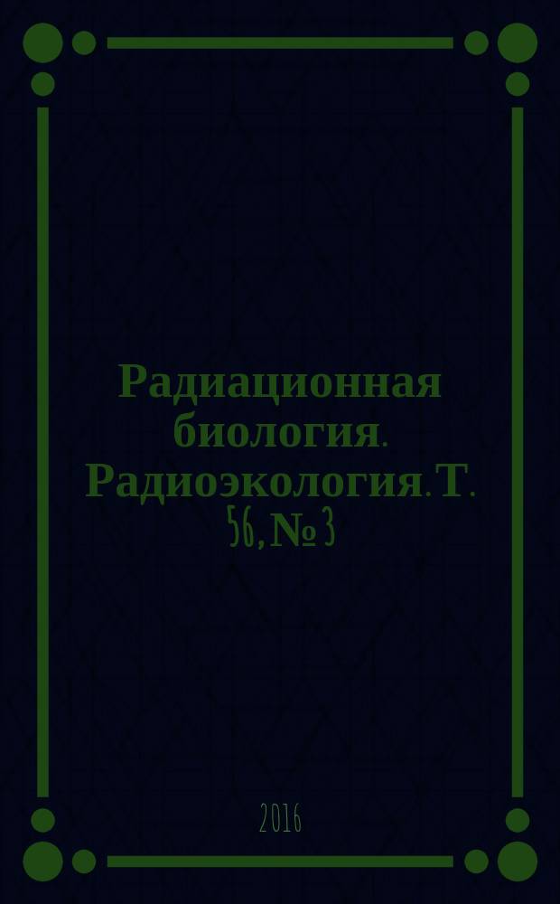 Радиационная биология. Радиоэкология. Т. 56, № 3