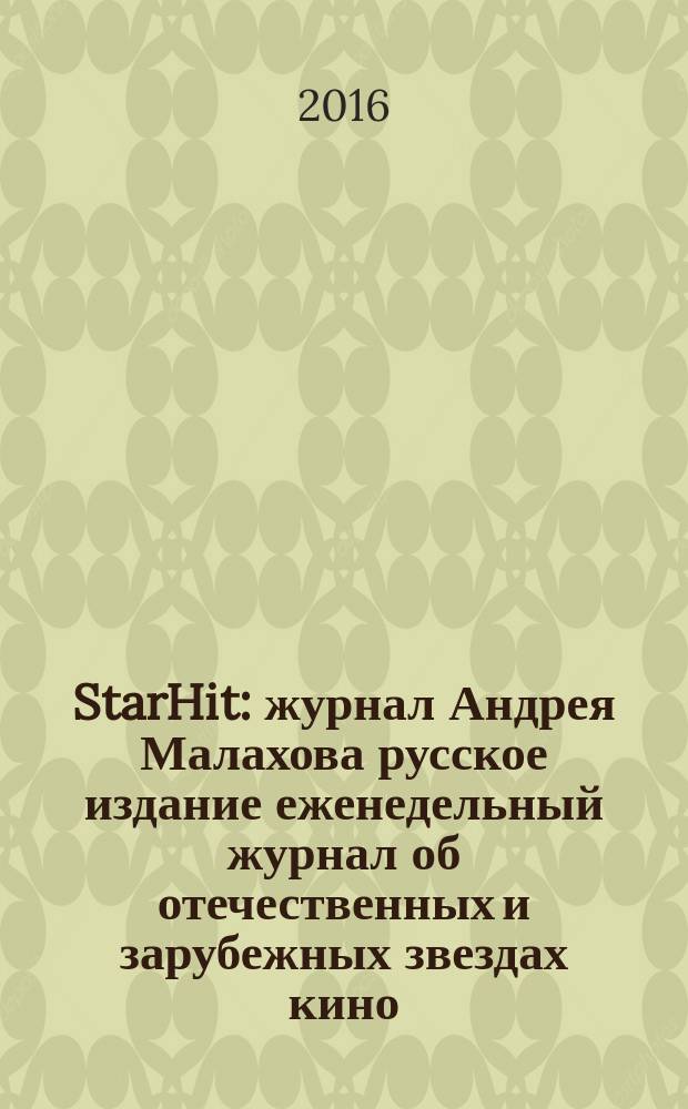 StarHit : журнал Андрея Малахова русское издание еженедельный журнал об отечественных и зарубежных звездах кино, телевидения и шоу-бизнеса. 2016, № 46 (46)