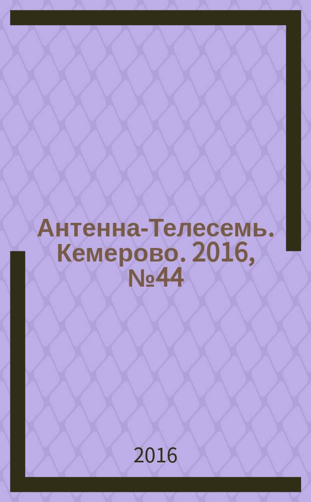 Антенна-Телесемь. Кемерово. 2016, № 44 (44)