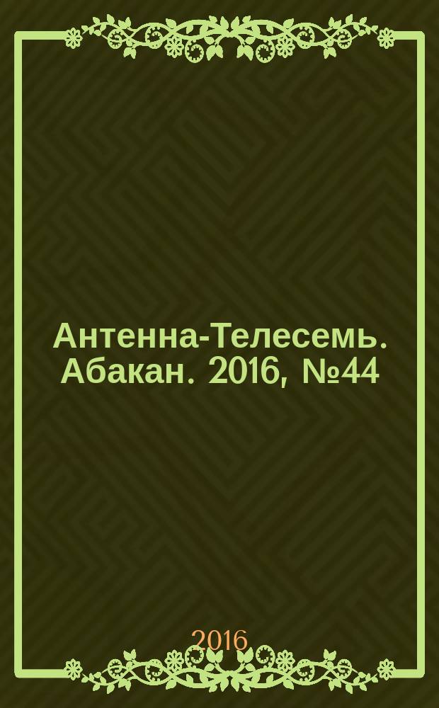 Антенна-Телесемь. Абакан. 2016, № 44 (520)