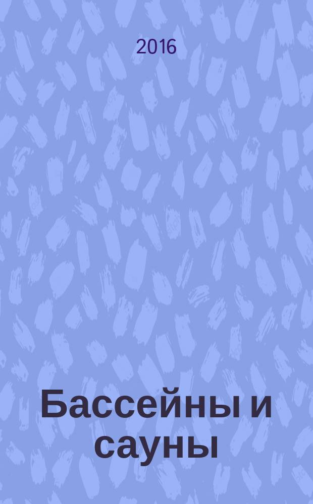 Бассейны и сауны : Архитектура. Конструкции. Оборуд. 2016, № 6 (91)