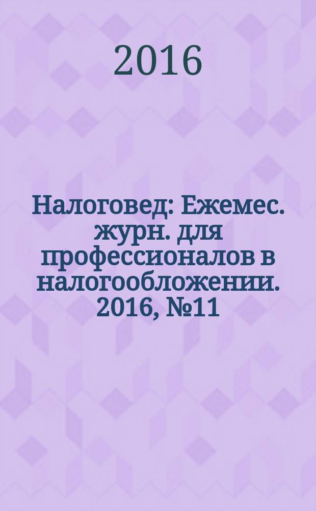 Налоговед : Ежемес. журн. для профессионалов в налогообложении. 2016, № 11 (155)