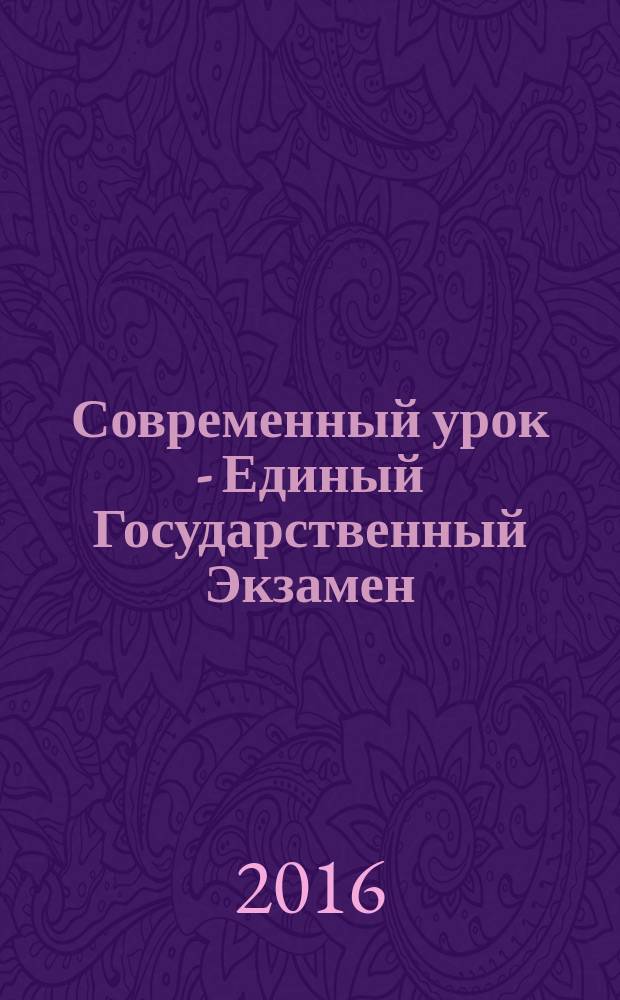Современный урок - Единый Государственный Экзамен : СУ - ЕГЭ предметно-содержательный журнал для заместителей директора по учебно-воспитательной и научно-методической работе и учителей-предметников. 2016, № 7 : Русский язык, литература
